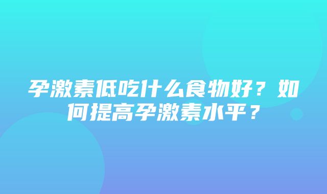 孕激素低吃什么食物好？如何提高孕激素水平？