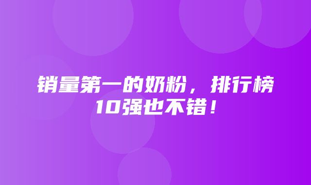 销量第一的奶粉，排行榜10强也不错！