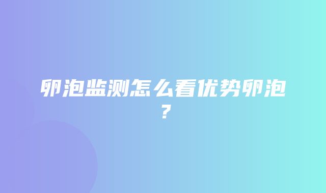 卵泡监测怎么看优势卵泡？