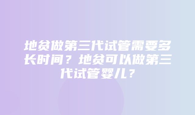 地贫做第三代试管需要多长时间？地贫可以做第三代试管婴儿？