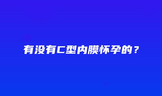 有没有C型内膜怀孕的？