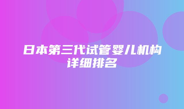 日本第三代试管婴儿机构详细排名