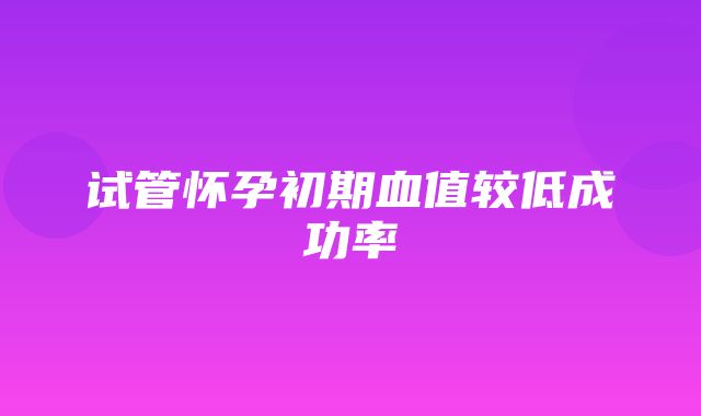 试管怀孕初期血值较低成功率