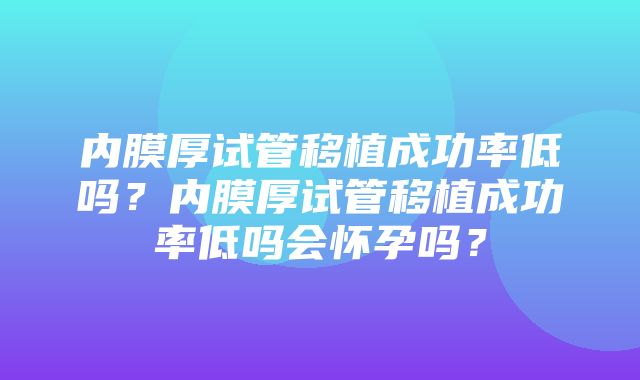 内膜厚试管移植成功率低吗？内膜厚试管移植成功率低吗会怀孕吗？