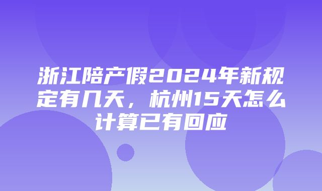 浙江陪产假2024年新规定有几天，杭州15天怎么计算已有回应