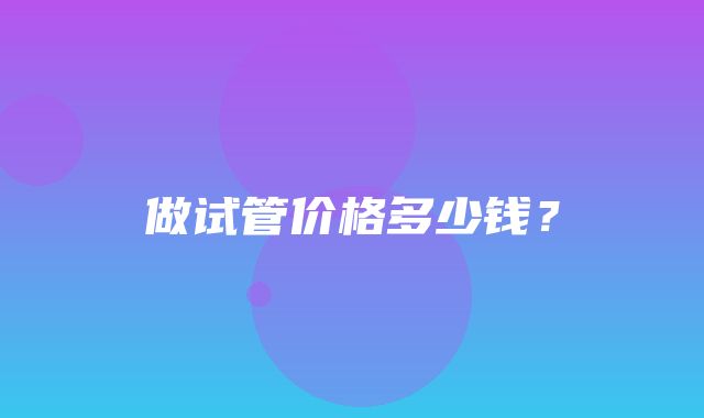 做试管价格多少钱？