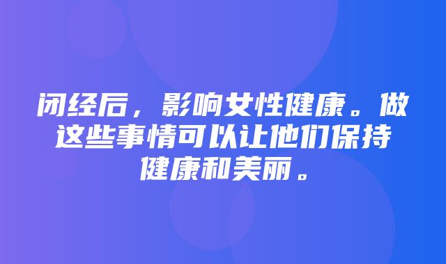 闭经后，影响女性健康。做这些事情可以让他们保持健康和美丽。