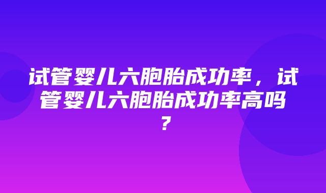 试管婴儿六胞胎成功率，试管婴儿六胞胎成功率高吗？