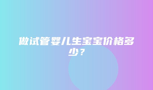 做试管婴儿生宝宝价格多少？