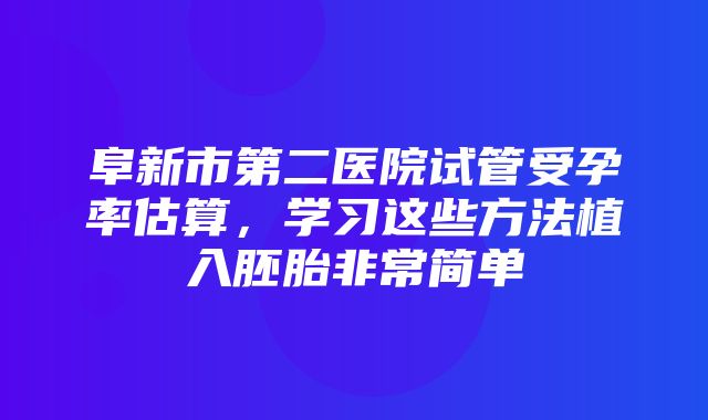 阜新市第二医院试管受孕率估算，学习这些方法植入胚胎非常简单