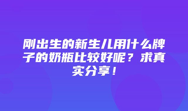 刚出生的新生儿用什么牌子的奶瓶比较好呢？求真实分享！