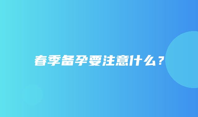 春季备孕要注意什么？