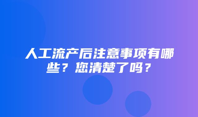 人工流产后注意事项有哪些？您清楚了吗？