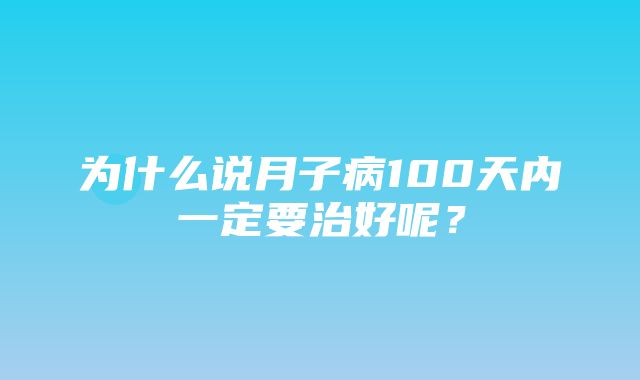 为什么说月子病100天内一定要治好呢？