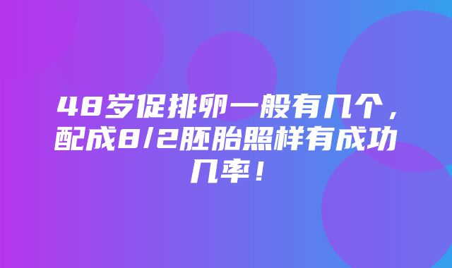 48岁促排卵一般有几个，配成8/2胚胎照样有成功几率！