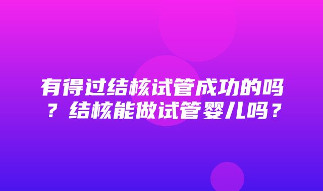 有得过结核试管成功的吗？结核能做试管婴儿吗？