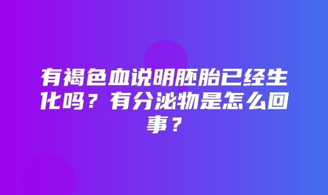 有褐色血说明胚胎已经生化吗？有分泌物是怎么回事？