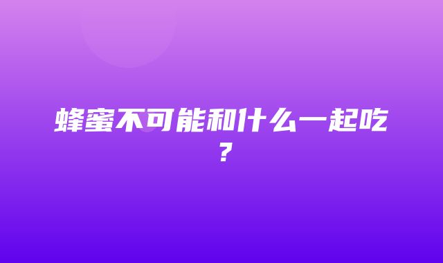 蜂蜜不可能和什么一起吃？