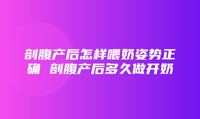 剖腹产后怎样喂奶姿势正确 剖腹产后多久做开奶