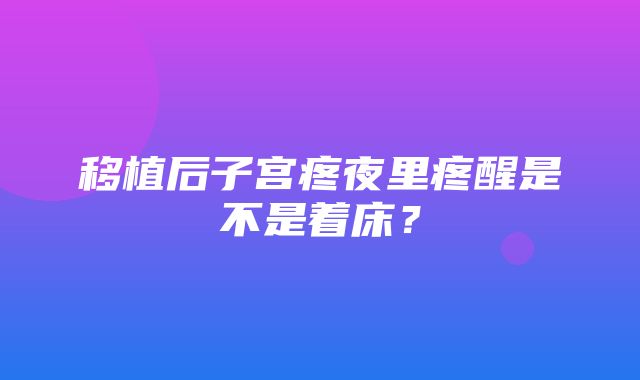 移植后子宫疼夜里疼醒是不是着床？