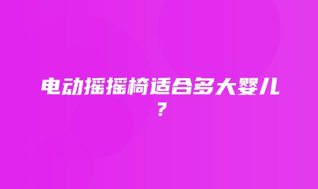 电动摇摇椅适合多大婴儿？