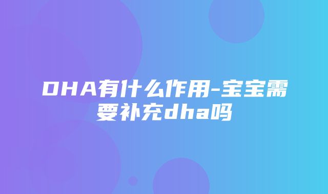 DHA有什么作用-宝宝需要补充dha吗