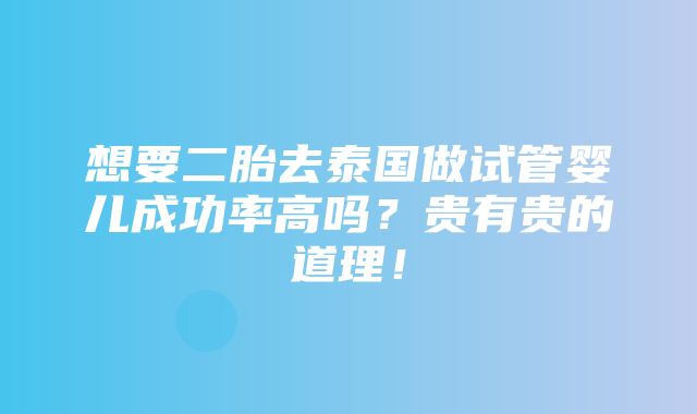 想要二胎去泰国做试管婴儿成功率高吗？贵有贵的道理！