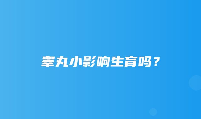 睾丸小影响生育吗？