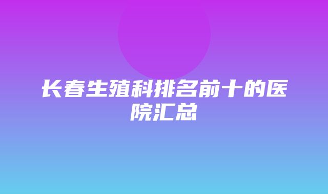 长春生殖科排名前十的医院汇总