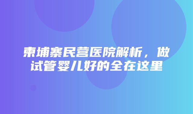 柬埔寨民营医院解析，做试管婴儿好的全在这里