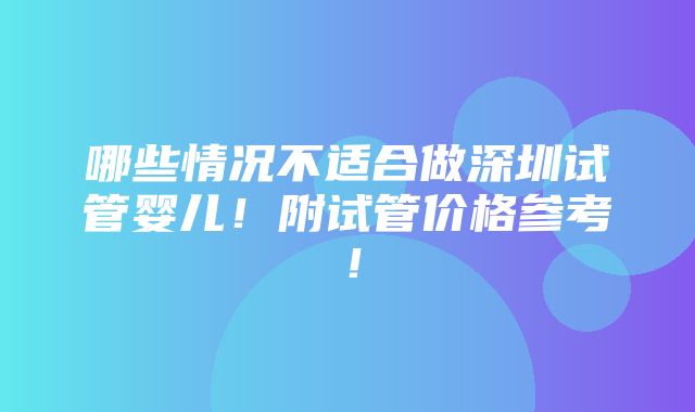 哪些情况不适合做深圳试管婴儿！附试管价格参考！