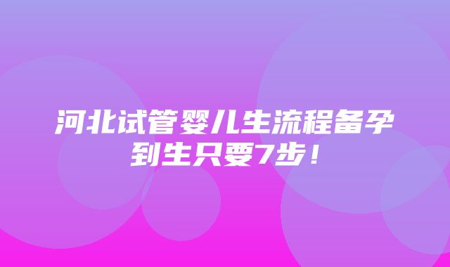 河北试管婴儿生流程备孕到生只要7步！