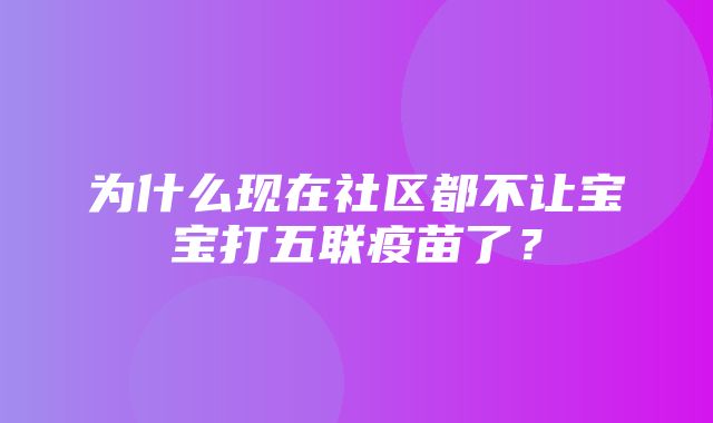 为什么现在社区都不让宝宝打五联疫苗了？