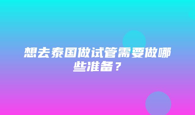 想去泰国做试管需要做哪些准备？