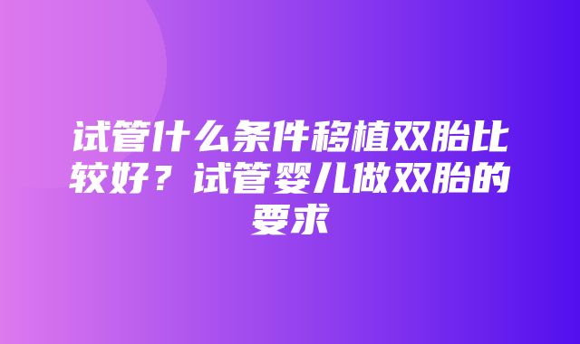 试管什么条件移植双胎比较好？试管婴儿做双胎的要求