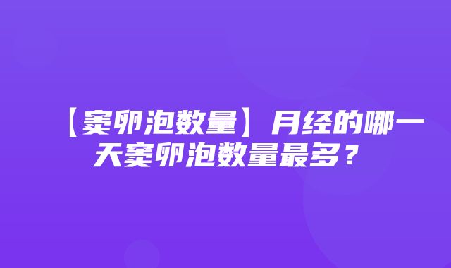 【窦卵泡数量】月经的哪一天窦卵泡数量最多？