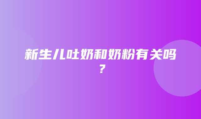 新生儿吐奶和奶粉有关吗？