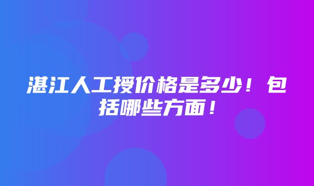 湛江人工授价格是多少！包括哪些方面！