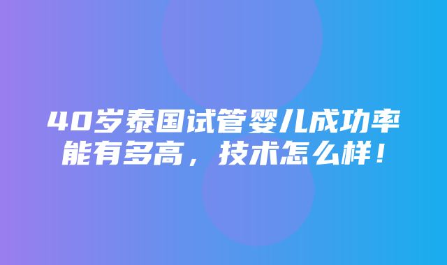 40岁泰国试管婴儿成功率能有多高，技术怎么样！