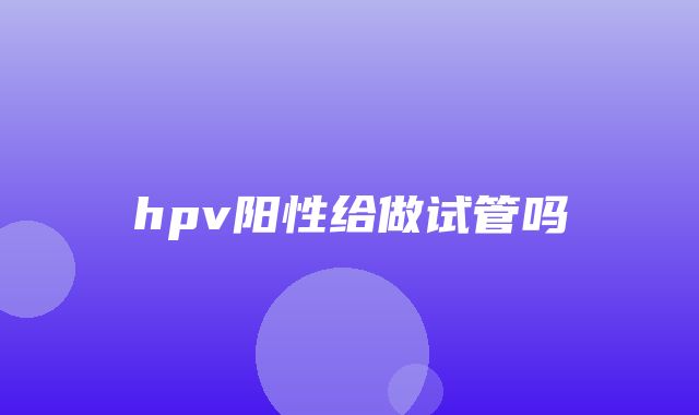 hpv阳性给做试管吗