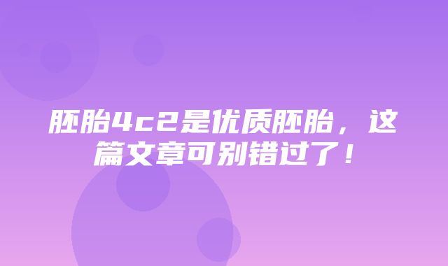 胚胎4c2是优质胚胎，这篇文章可别错过了！