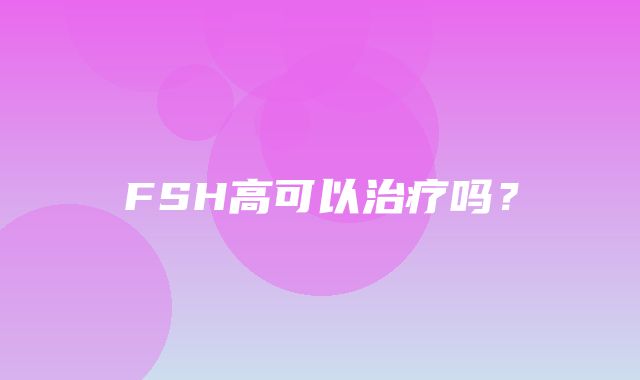 FSH高可以治疗吗？