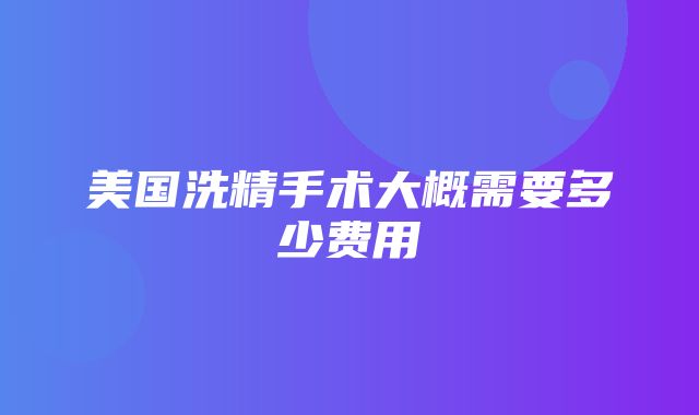 美国洗精手术大概需要多少费用