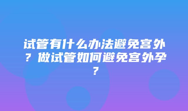 试管有什么办法避免宫外？做试管如何避免宫外孕？