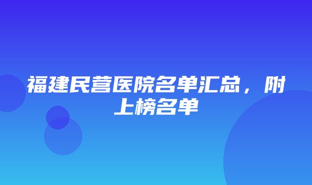 福建民营医院名单汇总，附上榜名单