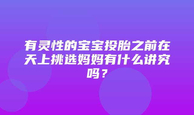 有灵性的宝宝投胎之前在天上挑选妈妈有什么讲究吗？