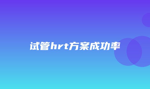 试管hrt方案成功率