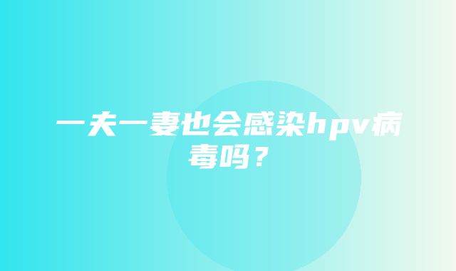 一夫一妻也会感染hpv病毒吗？