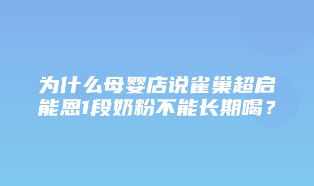 为什么母婴店说雀巢超启能恩1段奶粉不能长期喝？