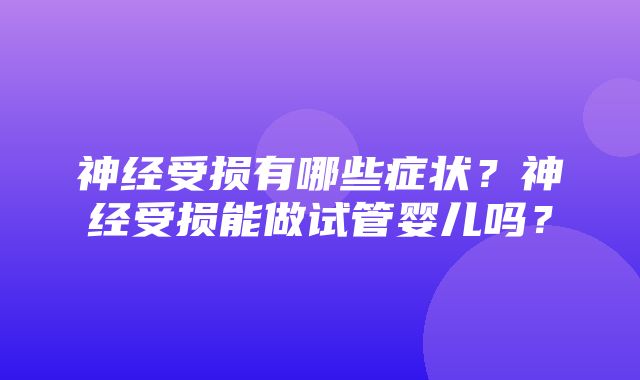 神经受损有哪些症状？神经受损能做试管婴儿吗？